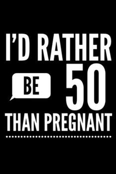 Paperback I'd Rather Be 50 Than Pregnant: Fifty Fun Novelty Notebook Gift for Birthday - Alternative Gift to Card - Funny Profanity Journal Gift for Men & Women Book