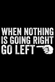 When Nothing Is Going Right Go Left: Gifts for Left Handed Journal Notebook – Lefties Journal Notebook Gifts - Left Handed Gifts Notebook Journal – Funny Left Handed Journal