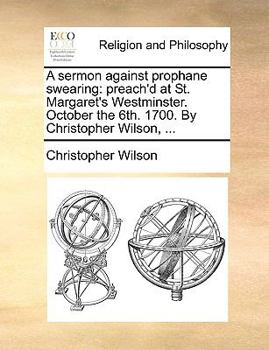 Paperback A sermon against prophane swearing: preach'd at St. Margaret's Westminster. October the 6th. 1700. By Christopher Wilson, ... Book