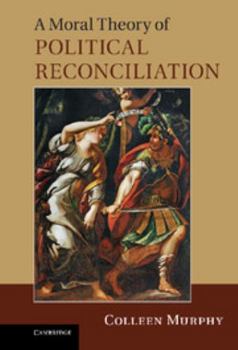 Hardcover A Moral Theory of Political Reconciliation Book