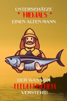 Unterschätze niemals einen alten Mann der was vom Feederfischen versteht!: Fangbuch für Angler | Feederfischen | Fischen (German Edition)