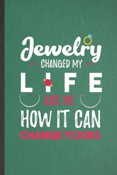 Paperback Jewelry Changed My Life Ask Me How It Can Change Yours: Funny Jewelry Designer Lined Notebook/ Blank Journal For Accessories Lover, Inspirational Sayi Book