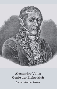 Alessandro Volta: Genie der Elektrizität: Die Geschichte, die Entdeckungen und das Vermächtnis eines Revolutionärs (German Edition)