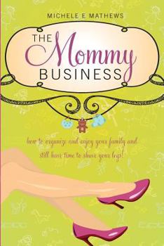 Paperback The Mommy Business: How to organize and enjoy your family and still have time to shave your legs! Book