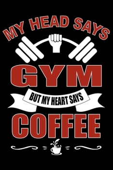 MY HEAD SAYS GYM BUT HEART SAYS Coffee: Cute Weightlifting Lined journal Notebook, Great Accessories & Gift Idea for Gym Lover. Lined journal Notebook With An Inspirational Quote.