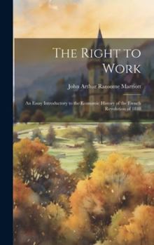 Hardcover The Right to Work; an Essay Introductory to the Economic History of the French Revolution of 1848 Book