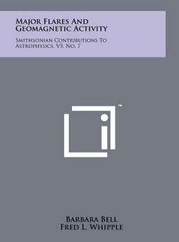 Hardcover Major Flares And Geomagnetic Activity: Smithsonian Contributions To Astrophysics, V5, No. 7 Book