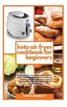 Keto Air Fryer Cookbook for Beginners: Ketogenic Air Fryer Recipes to Fry, Grill, Roast, Broil and Bake. Mouth-watering, Healthy and Tasty Dishes to ... Fast, Stop Hypertension and Cut Cholesterol.