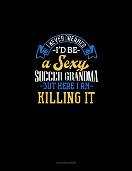 Paperback I Never Dreamed I'd Be A Sexy Soccer Grandma But Here I Am Killing It: 3 Column Ledger Book