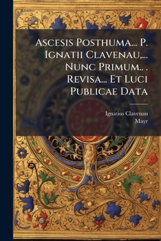 Paperback Ascesis Posthuma... P. Ignatii Clavenau, ... Nunc Primum.. . Revisa... Et Luci Publicae Data [Italian] Book