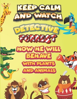keep calm and watch detective Forrest how he will behave with plant and animals: A Gorgeous Coloring and Guessing Game Book for Forrest /gift for Forrest, toddlers kids