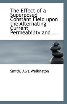Paperback The Effect of a Superposed Constant Field Upon the Alternating Current Permeability and ... Book