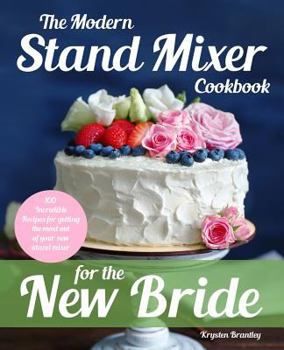 Paperback The Modern Stand Mixer Cookbook for the New Bride: 100 Incredible Recipes for Getting the Most Out of Your New Stand Mixer Book
