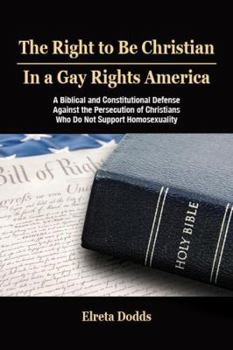 Paperback The Right to Be Christian in a Gay Rights America: A Biblical and Constitutional Defense Against the Persecution of Christians Who Do Not Support Homo Book