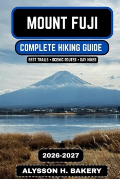 Mount Fuji Hiking Guide 2026–2027: Complete Trail, Climb & Summit Experience Manual (TrailWise 2025 Hiking Edition)