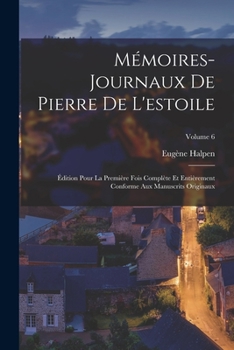 Paperback Mémoires-Journaux De Pierre De L'estoile: Édition Pour La Première Fois Complète Et Entièrement Conforme Aux Manuscrits Originaux; Volume 6 [French] Book