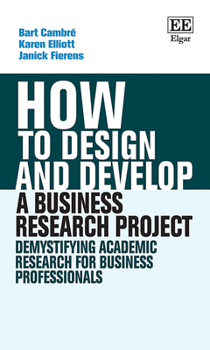 Hardcover How to Design and Develop a Business Research Project: Demystifying Academic Research for Business Professionals Book