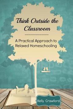 Paperback Think Outside the Classroom: A Practical Approach to Relaxed Homeschooling Book