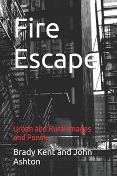 Fire Escape: Urban and Rural Images and Poems (Poetry by Brady Kent)