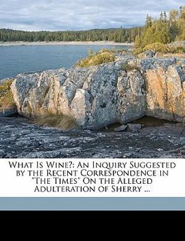 Paperback What Is Wine?: An Inquiry Suggested by the Recent Correspondence in the Times on the Alleged Adulteration of Sherry ... Book