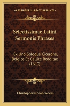 Paperback Selectissimae Latini Sermonis Phrases: Ex Uno Soloque Cicerone, Belgice Et Gallice Redditae (1613) [Latin] Book