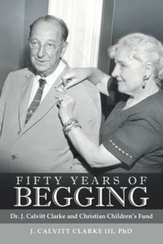 Paperback Fifty Years of Begging: Dr. J. Calvitt Clarke and Christian Children's Fund Book