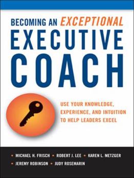 Hardcover Becoming an Exceptional Executive Coach: Use Your Knowledge, Experience, and Intuition to Help Leaders Excel Book