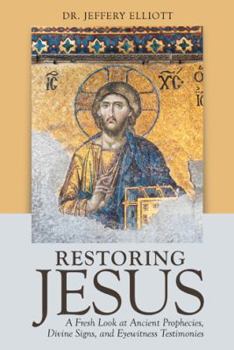 Restoring Jesus: A Fresh Look at Ancient Prophecies, Divine Signs, and Eyewitness Testimonies