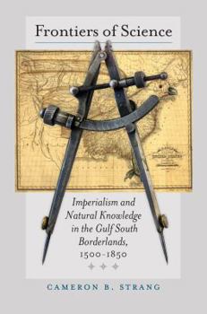 Frontiers of Science: Imperialism and Natural Knowledge in the Gulf South Borderlands, 1500-1850