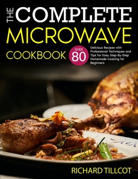 Paperback The Complete Microwave Cookbook: Over 80 Delicious Recipes with Professional Techniques and Tips for Easy Step-By-Step Homemade Cooking for Beginners Book