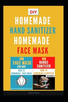 2 Books -  Homemade Sanitizer  and Homemade Face Mask: Guide On How To Make Your Mask To Protect You Against Infectious Diseases Caused By Viruses And Bacteria (Medical Mask)