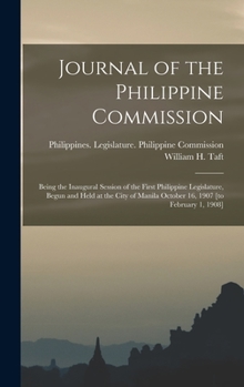 Journal of the Philippine Commission: Being the Inaugural Session of the First Philippine Legislature, Begun and Held at the City of Manila October 16, 1907 [to February 1, 1908]