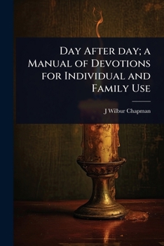 Day After Day: A Manual Of Devotions For Individual And Family Use