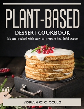 Paperback Plant-Based Dessert Cookbook: It's jam-packed with easy-to-prepare healthful sweets Book