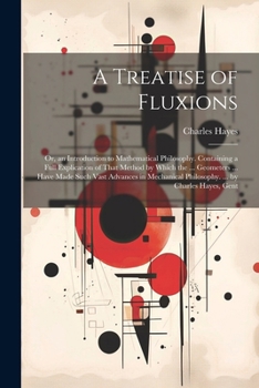 Paperback A Treatise of Fluxions: Or, an Introduction to Mathematical Philosophy. Containing a Full Explication of That Method by Which the ... Geometer Book