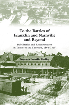 Paperback To the Battles of Franklin and Nashville and Beyond: Stabilization and Reconstruction in Tennessee and Kentucky, 1864-1865 Book