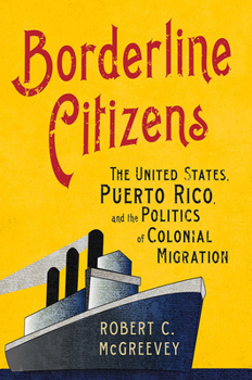 Hardcover Borderline Citizens: The United States, Puerto Rico, and the Politics of Colonial Migration Book