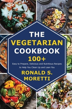 Paperback The Vegetarian Cookbook: 100+ Easy to Prepare, Delicious and Nutritious Recipes to Help You Clean Up and Lean You Book