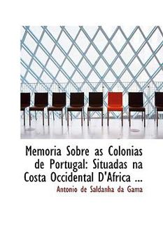 Memoria Sobre As Colonias de Portugal : Situadas na Costa Occidental D'Africa ...