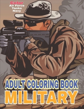 Adult Coloring Book: Air Forces, Navy, Army Vehicles, Tanks, Military Coloring for Adults