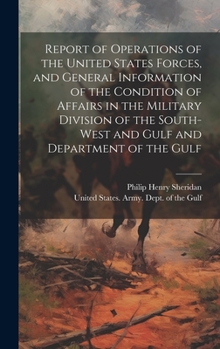 Report of Operations of the United States Forces, and General Information of the Condition of Affairs in the Military Division of the South-west and Gulf and Department of the Gulf