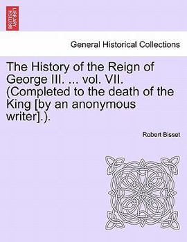 Paperback The History of the Reign of George III. ... vol. VII. (Completed to the death of the King [by an anonymous writer].). Book