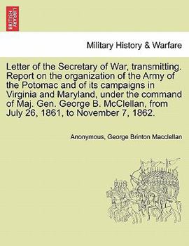 Paperback Letter of the Secretary of War, Transmitting. Report on the Organization of the Army of the Potomac and of Its Campaigns in Virginia and Maryland, Und Book