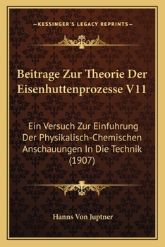 Paperback Beitrage Zur Theorie Der Eisenhuttenprozesse V11: Ein Versuch Zur Einfuhrung Der Physikalisch-Chemischen Anschauungen In Die Technik (1907) [German] Book