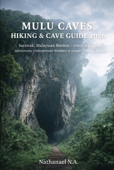 MULU CAVES HIKING & CAVE GUIDE 2026: Sarawak, Malaysian Borneo – UNESCO Rainforest Adventures, Underground Wonders & Jungle Trekking Routes (The World Explorer Series)