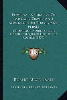 Paperback Personal Narrative Of Military Travel And Adventure In Turkey And Persia: Comprising A Brief Sketch Of The Chequered Life Of The Author (1859) Book