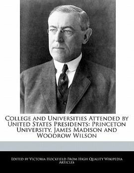 Paperback College and Universities Attended by United States Presidents: Princeton University, James Madison and Woodrow Wilson Book