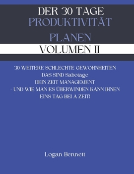 DER 30 TAGE PRODUKTIVITÄT PLANEN - VOLUMEN II: 30 WEITERE SCHLECHTE GEWOHNHEITEN DAS SIND Sabotage DEIN ZEIT MANAGEMENT - UND WIE MAN ES ÜBERWINDEN KANN IHNEN EINS TAG BEI A ZEIT! (German Edition)