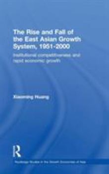 Hardcover The Rise and Fall of the East Asian Growth System, 1951-2000: Institutional Competitiveness and Rapid Economic Growth Book