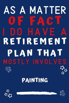 As A Matter Of Fact I Do Have A Retirement Plan That Mostly Involves Painting: Perfect Painting Gift | Blank Lined Notebook Journal | 120 Pages 6 x 9 Format | Office Gag Humour and Banter